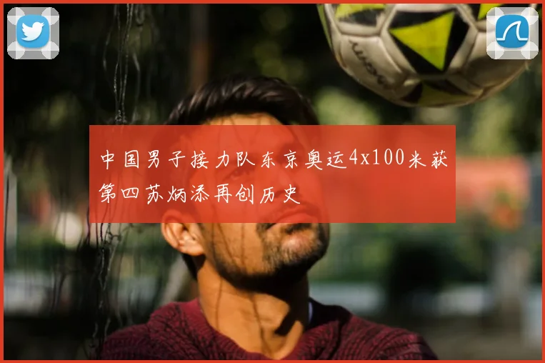 中国男子接力队东京奥运4x100米获第四苏炳添再创历史