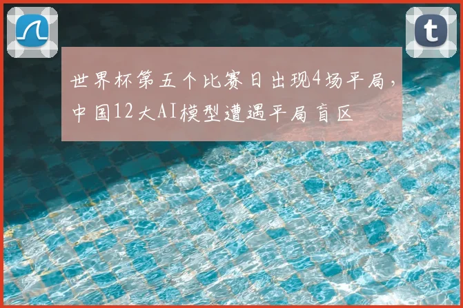 世界杯第五个比赛日出现4场平局,中国12大AI模型遭遇平局盲区