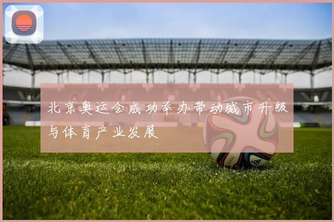 北京奥运会成功举办带动城市升级与体育产业发展