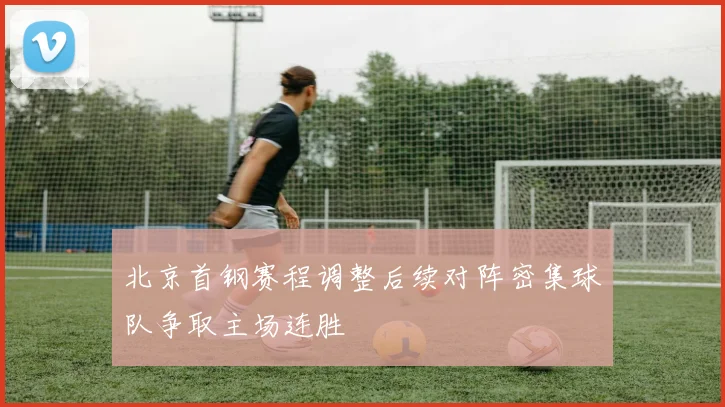 北京首钢赛程调整后续对阵密集球队争取主场连胜