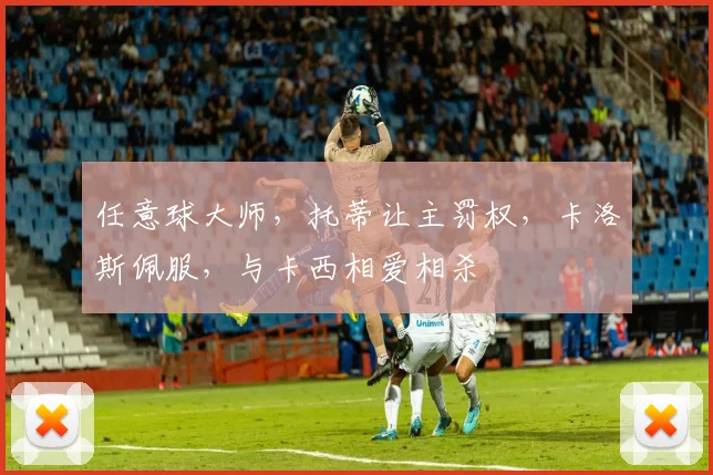 任意球大师,托蒂让主罚权,卡洛斯佩服,与卡西相爱相杀