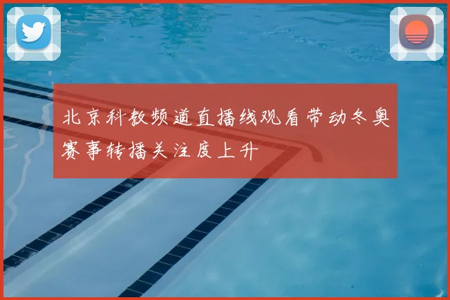 北京科教频道直播线观看带动冬奥赛事转播关注度上升