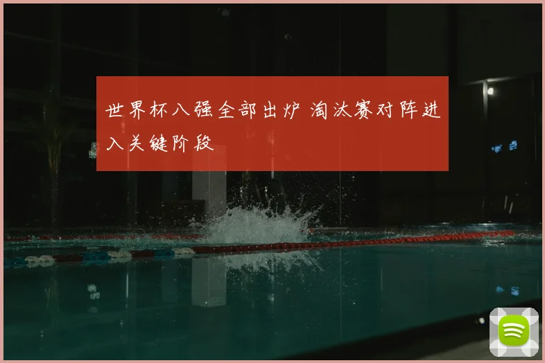 世界杯八强全部出炉 淘汰赛对阵进入关键阶段