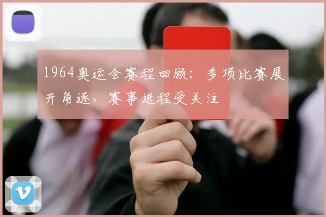 1964奥运会赛程回顾：多项比赛展开角逐，赛事进程受关注