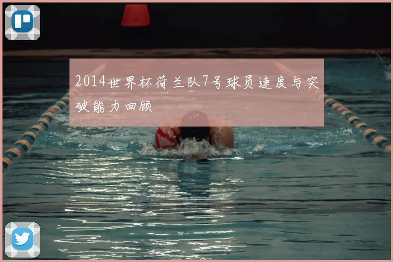 2014世界杯荷兰队7号球员速度与突破能力回顾
