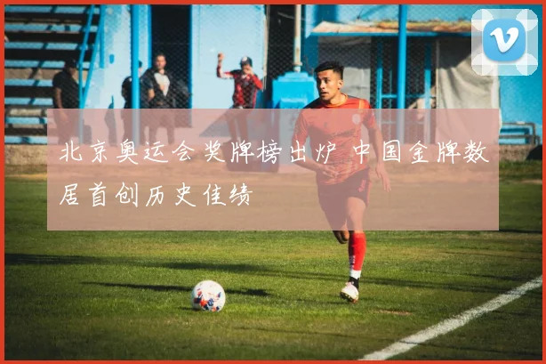 北京奥运会奖牌榜出炉 中国金牌数居首创历史佳绩
