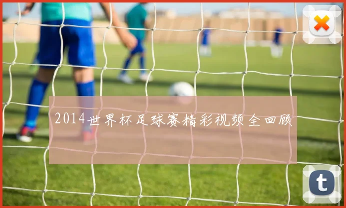 2014世界杯足球赛精彩视频全回顾