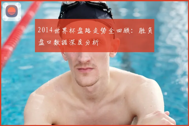 2014世界杯盘路走势全回顾:胜负盘口数据深度分析
