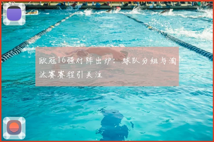欧冠16强对阵出炉：球队分组与淘汰赛赛程引关注