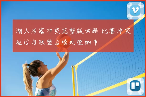 湖人活塞冲突完整版回顾 比赛冲突经过与联盟后续处理细节