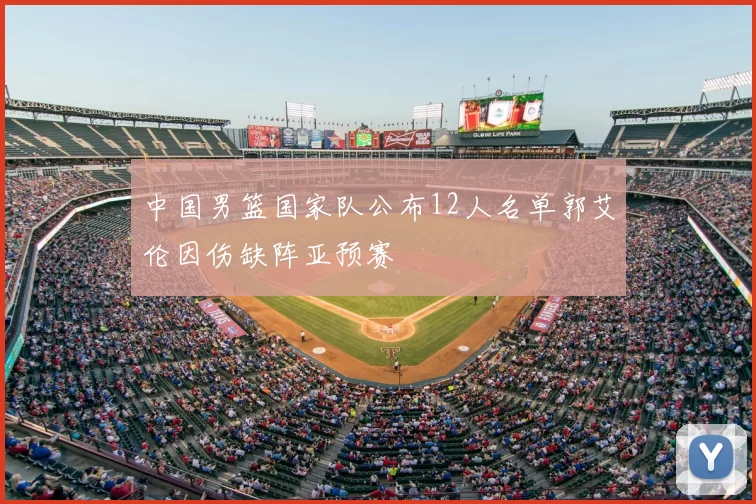 中国男篮国家队公布12人名单郭艾伦因伤缺阵亚预赛