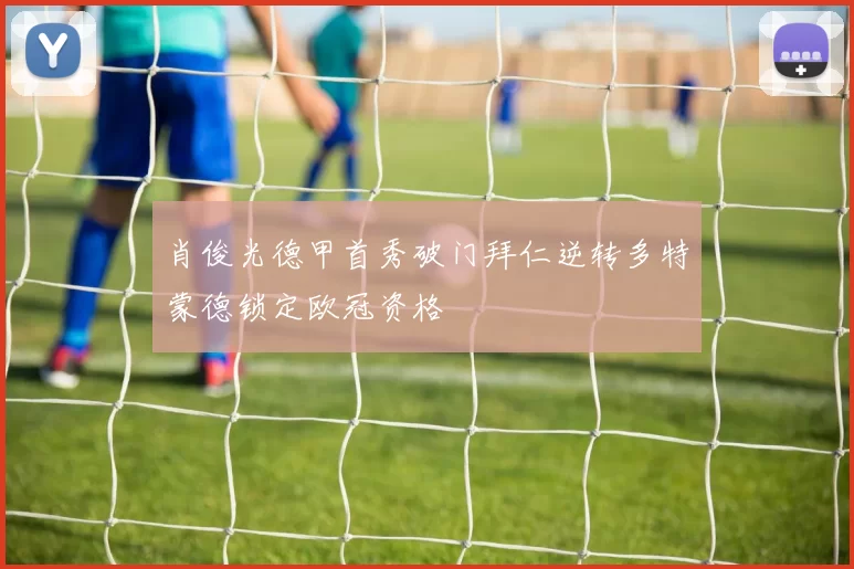 肖俊光德甲首秀破门拜仁逆转多特蒙德锁定欧冠资格