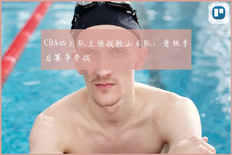 CBA四川队主场战胜山东队，晋级季后赛争夺战