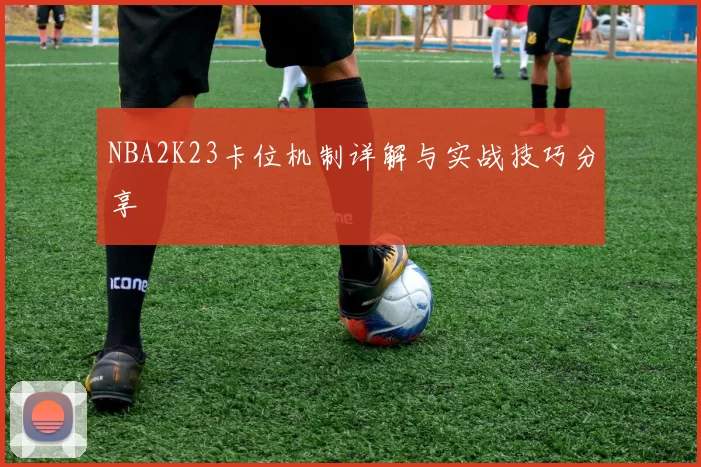 NBA2K23卡位机制详解与实战技巧分享