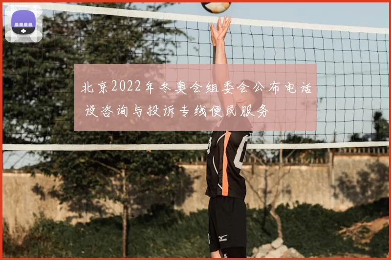 北京2022年冬奥会组委会公布电话 设咨询与投诉专线便民服务