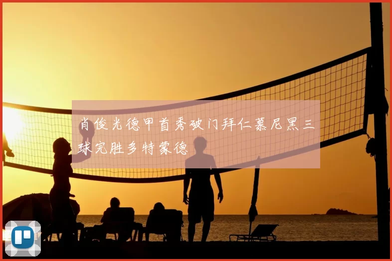 肖俊光德甲首秀破门拜仁慕尼黑三球完胜多特蒙德