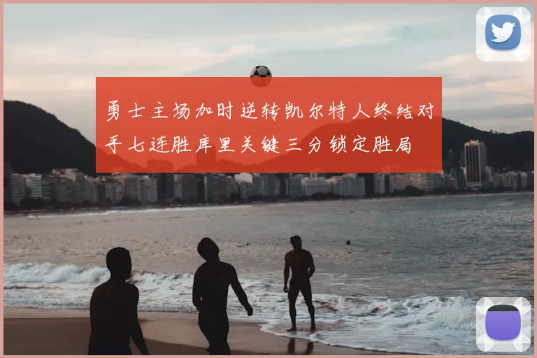 勇士主场加时逆转凯尔特人终结对手七连胜库里关键三分锁定胜局