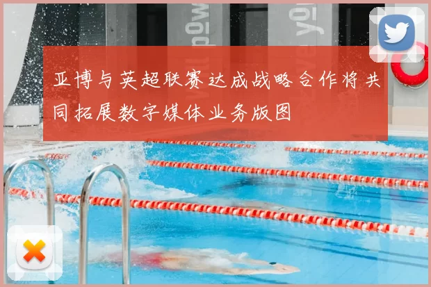 亚博与英超联赛达成战略合作将共同拓展数字媒体业务版图
