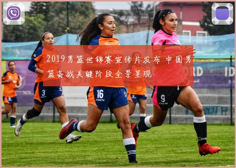 2019男篮世锦赛宣传片发布 中国男篮备战关键阶段全景呈现