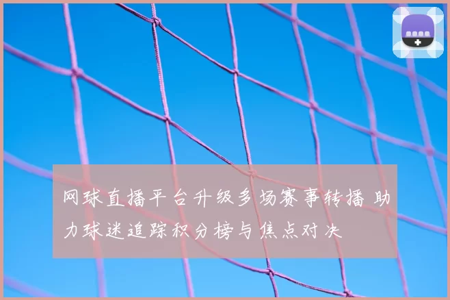 网球直播平台升级多场赛事转播 助力球迷追踪积分榜与焦点对决