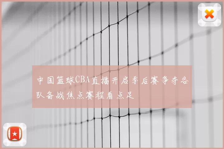 中国篮球CBA直播开启季后赛争夺各队备战焦点赛程看点足