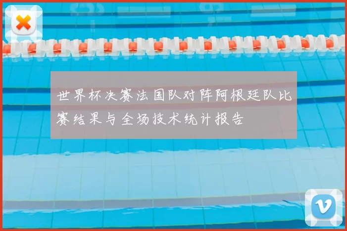 世界杯决赛法国队对阵阿根廷队比赛结果与全场技术统计报告