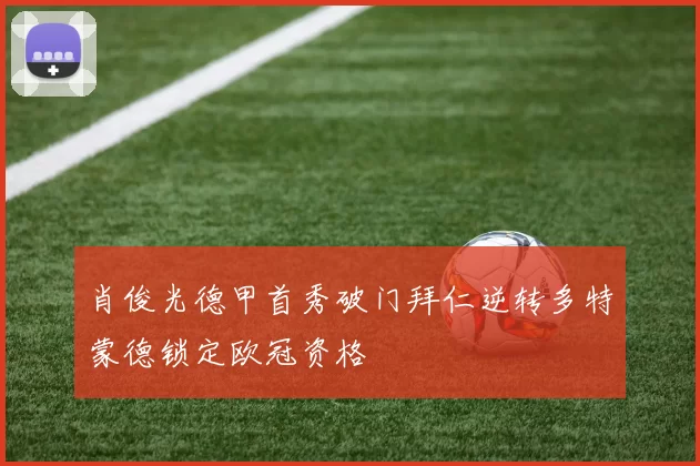 肖俊光德甲首秀破门拜仁逆转多特蒙德锁定欧冠资格