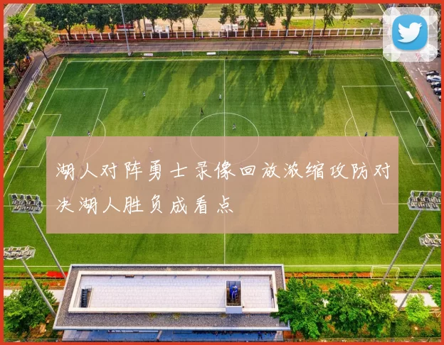 湖人对阵勇士录像回放浓缩攻防对决湖人胜负成看点