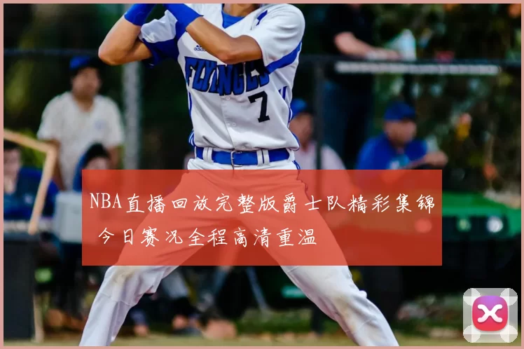 NBA直播回放完整版爵士队精彩集锦 今日赛况全程高清重温