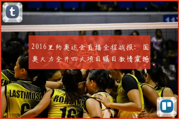 2016里约奥运会直播全程战报：国奥火力全开四大项目瞩目激情震撼