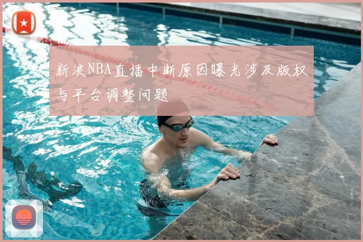 新浪NBA直播中断原因曝光涉及版权与平台调整问题