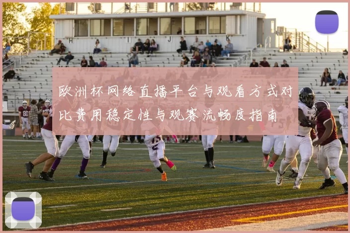 欧洲杯网络直播平台与观看方式对比费用稳定性与观赛流畅度指南