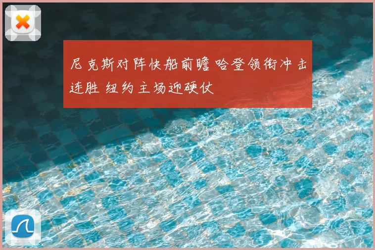 尼克斯对阵快船前瞻 哈登领衔冲击连胜 纽约主场迎硬仗