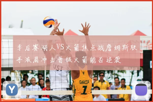 季后赛湖人VS火箭焦点战詹姆斯联手浓眉冲击晋级火箭能否逆袭