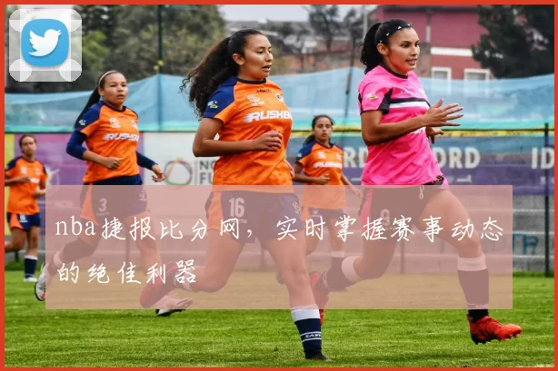 nba捷报比分网，实时掌握赛事动态的绝佳利器