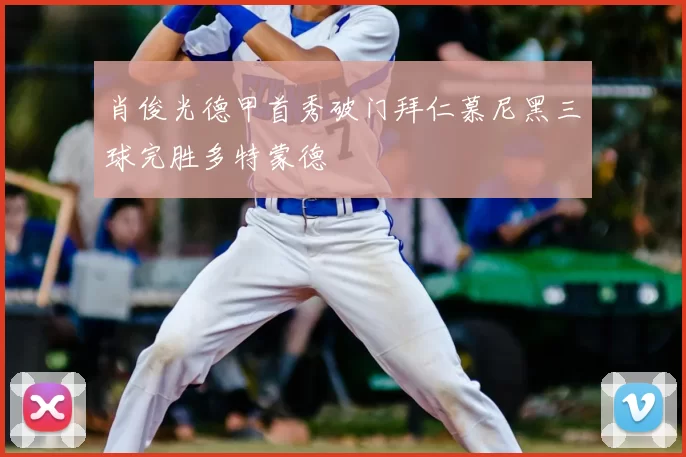 肖俊光德甲首秀破门拜仁慕尼黑三球完胜多特蒙德