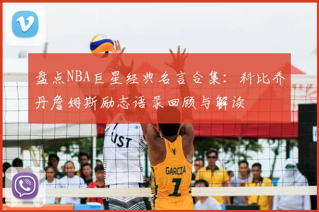 盘点NBA巨星经典名言合集:科比乔丹詹姆斯励志语录回顾与解读