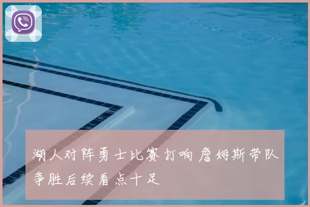 湖人对阵勇士比赛打响 詹姆斯带队争胜后续看点十足