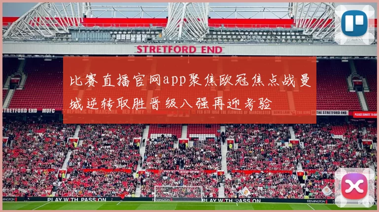 比赛直播官网app聚焦欧冠焦点战曼城逆转取胜晋级八强再迎考验