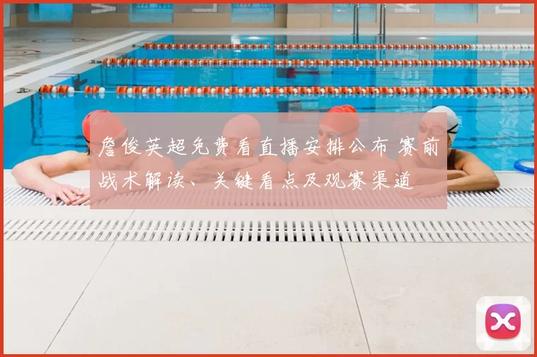 詹俊英超免费看直播安排公布 赛前战术解读、关键看点及观赛渠道