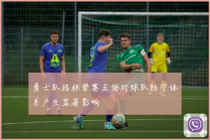 勇士队格林禁赛五场对球队防守体系产生显著影响