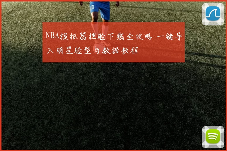 NBA模拟器捏脸下载全攻略 一键导入明星脸型与数据教程