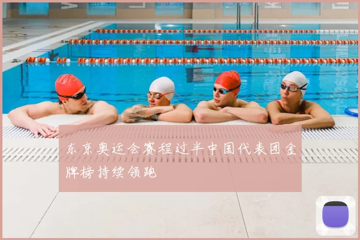 东京奥运会赛程过半中国代表团金牌榜持续领跑