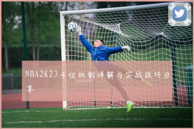 NBA2K23卡位机制详解与实战技巧分享