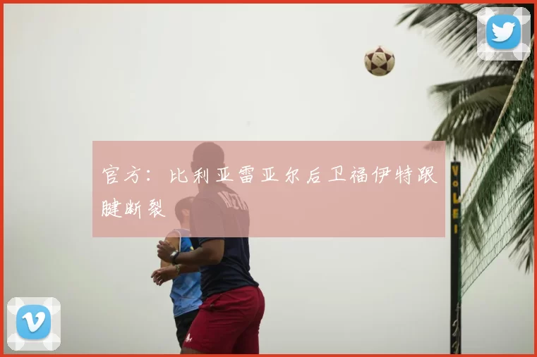 官方：比利亚雷亚尔后卫福伊特跟腱断裂