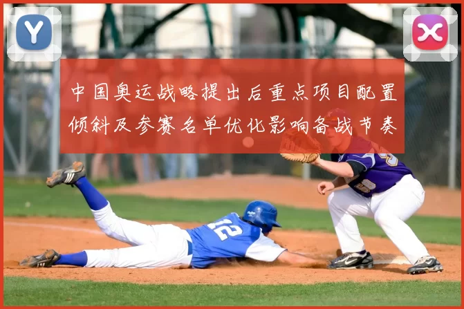 中国奥运战略提出后重点项目配置倾斜及参赛名单优化影响备战节奏