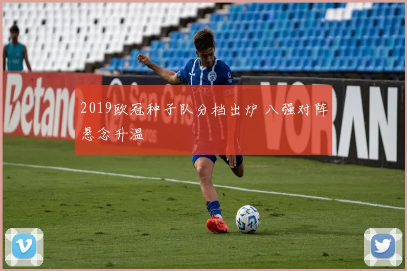 2019欧冠种子队分档出炉 八强对阵悬念升温