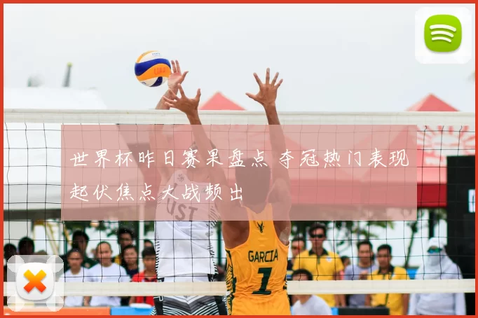 世界杯昨日赛果盘点 夺冠热门表现起伏焦点大战频出