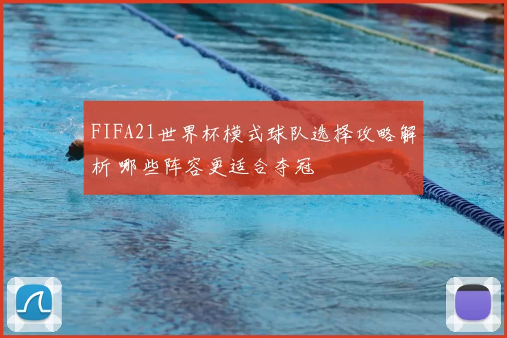 FIFA21世界杯模式球队选择攻略解析 哪些阵容更适合夺冠