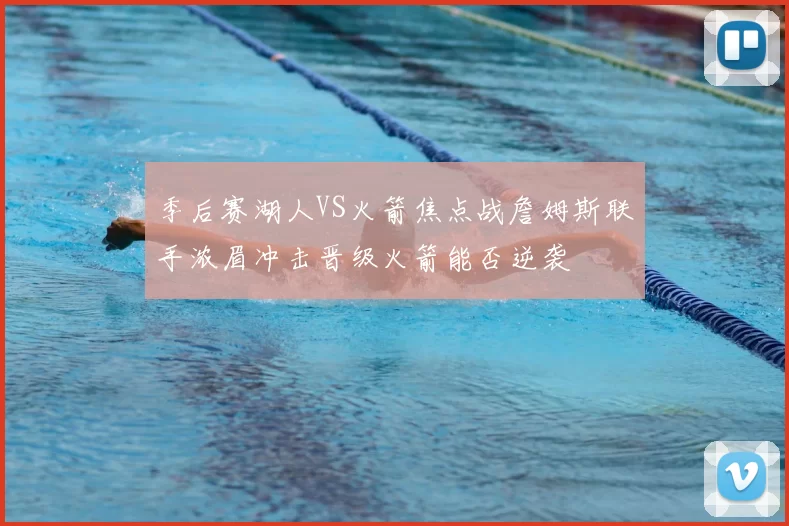 季后赛湖人VS火箭焦点战詹姆斯联手浓眉冲击晋级火箭能否逆袭